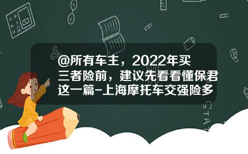 @所有车主，2022年买三者险前，建议先看看懂保君这一篇-上海摩托车交强险多少钱【新闻】