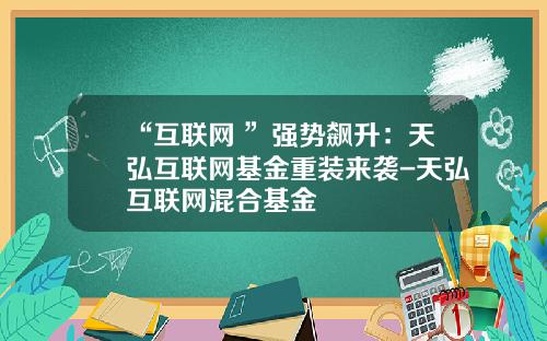 “互联网+”强势飙升：天弘互联网基金重装来袭-天弘互联网混合基金