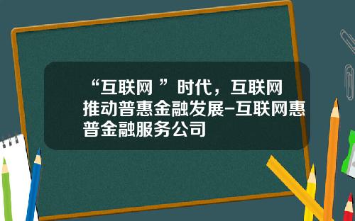 “互联网+”时代，互联网推动普惠金融发展-互联网惠普金融服务公司