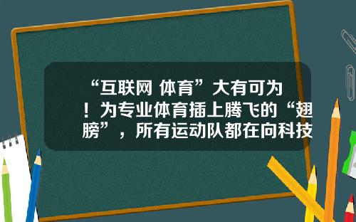 “互联网+体育”大有可为！为专业体育插上腾飞的“翅膀”，所有运动队都在向科技要成绩-互联网十体育的上市公司有哪几家