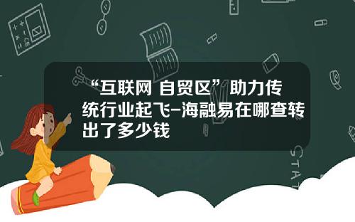 “互联网+自贸区”助力传统行业起飞-海融易在哪查转出了多少钱