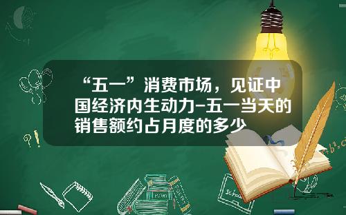 “五一”消费市场，见证中国经济内生动力-五一当天的销售额约占月度的多少