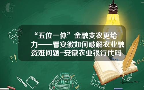 “五位一体”金融支农更给力——看安徽如何破解农业融资难问题-安徽农业银行代码是多少