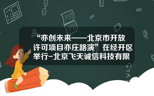 “亦创未来——北京市开放许可项目亦庄路演”在经开区举行-北京飞天诚信科技有限公司