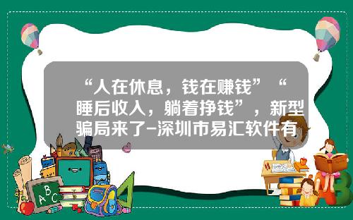 “人在休息，钱在赚钱”“睡后收入，躺着挣钱”，新型骗局来了-深圳市易汇软件有限公司