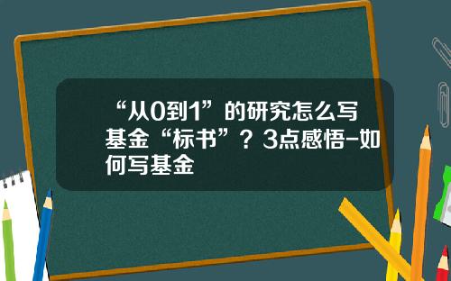 “从0到1”的研究怎么写基金“标书”？3点感悟-如何写基金