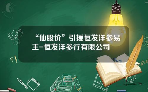 “仙股价”引援恒发洋参易主-恒发洋参行有限公司
