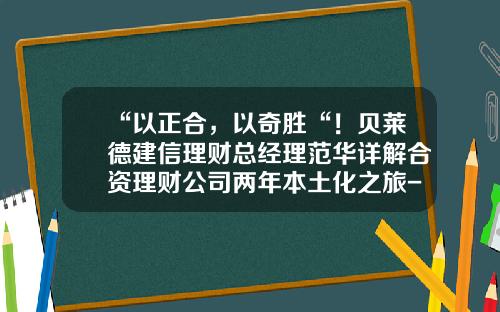 “以正合，以奇胜“！贝莱德建信理财总经理范华详解合资理财公司两年本土化之旅-三方投资与理财公司