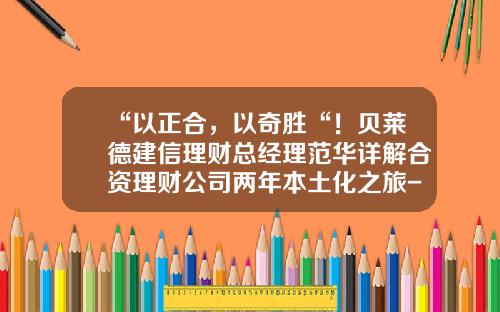 “以正合，以奇胜“！贝莱德建信理财总经理范华详解合资理财公司两年本土化之旅-金融公司理财经理