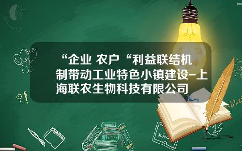 “企业+农户“利益联结机制带动工业特色小镇建设-上海联农生物科技有限公司