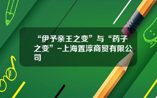 “伊予亲王之变”与“药子之变”-上海置淳商贸有限公司