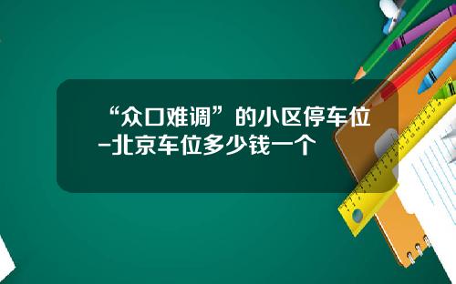“众口难调”的小区停车位-北京车位多少钱一个