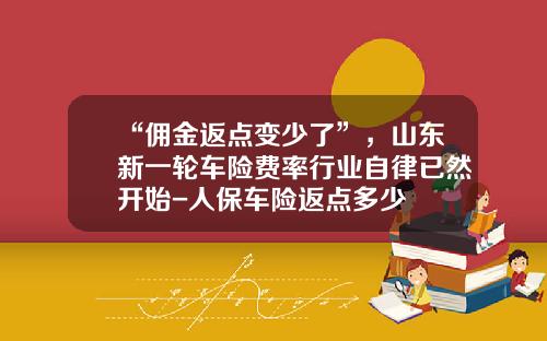 “佣金返点变少了”，山东新一轮车险费率行业自律已然开始-人保车险返点多少