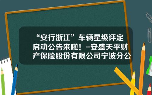 “安行浙江”车辆星级评定启动公告来啦！-安盛天平财产保险股份有限公司宁波分公司【新闻】