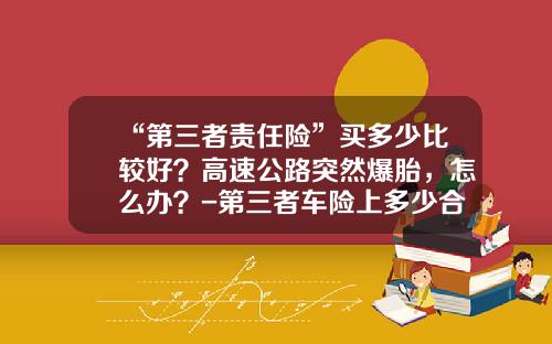 “第三者责任险”买多少比较好？高速公路突然爆胎，怎么办？-第三者车险上多少合适