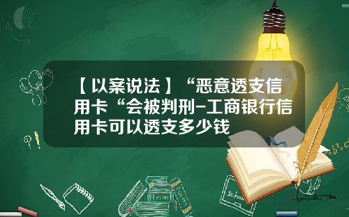 【以案说法】“恶意透支信用卡“会被判刑-工商银行信用卡可以透支多少钱
