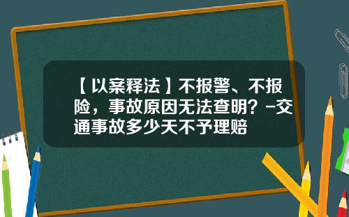 【以案释法】不报警、不报险，事故原因无法查明？-交通事故多少天不予理赔