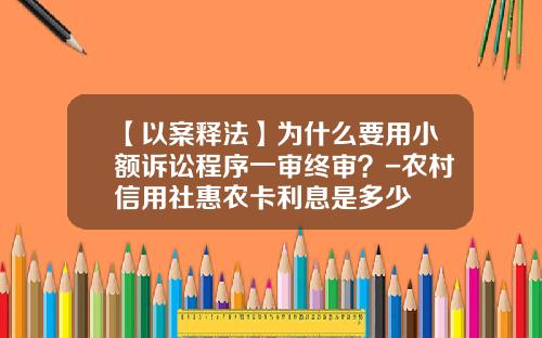 【以案释法】为什么要用小额诉讼程序一审终审？-农村信用社惠农卡利息是多少