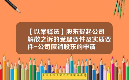 【以案释法】股东提起公司解散之诉的受理要件及实质要件-公司撤销股东的申请