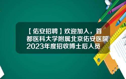 【佑安招聘】欢迎加入，首都医科大学附属北京佑安医院2023年度招收博士后人员公告-博士后基金委