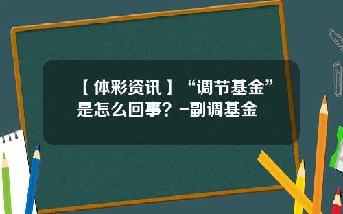 【体彩资讯】“调节基金”是怎么回事？-副调基金