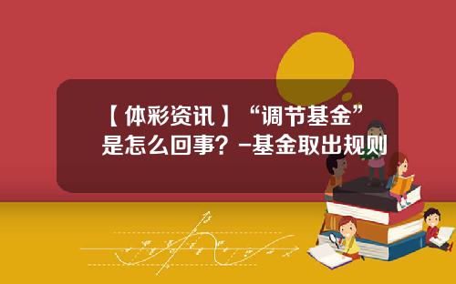 【体彩资讯】“调节基金”是怎么回事？-基金取出规则