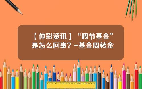 【体彩资讯】“调节基金”是怎么回事？-基金周转金
