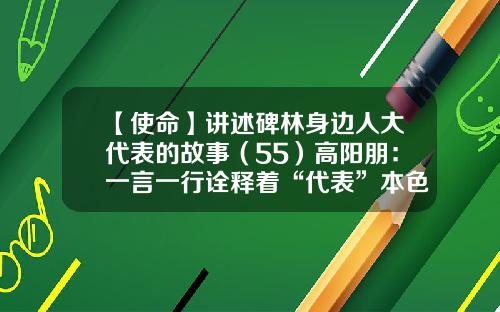 【使命】讲述碑林身边人大代表的故事（55）高阳朋：一言一行诠释着“代表”本色-西安长信投资有限公司