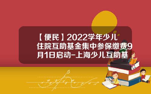【便民】2022学年少儿住院互助基金集中参保缴费9月1日启动-上海少儿互助基金