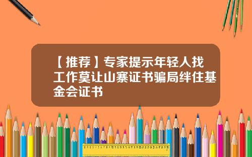 【推荐】专家提示年轻人找工作莫让山寨证书骗局绊住基金会证书