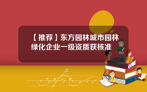 【推荐】东方园林城市园林绿化企业一级资质获核准