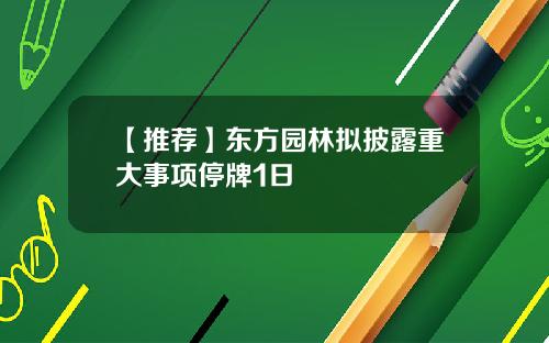 【推荐】东方园林拟披露重大事项停牌1日