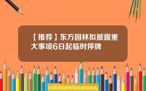 【推荐】东方园林拟披露重大事项6日起临时停牌