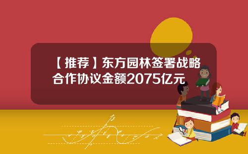 【推荐】东方园林签署战略合作协议金额2075亿元