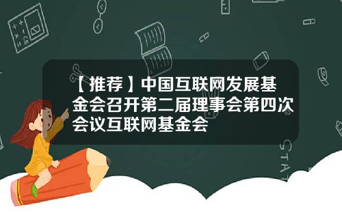 【推荐】中国互联网发展基金会召开第二届理事会第四次会议互联网基金会