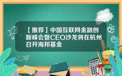 【推荐】中国互联网金融创新峰会暨CEO沙龙将在杭州召开海邦基金