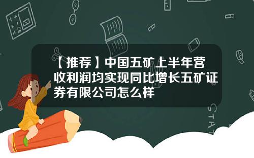 【推荐】中国五矿上半年营收利润均实现同比增长五矿证券有限公司怎么样