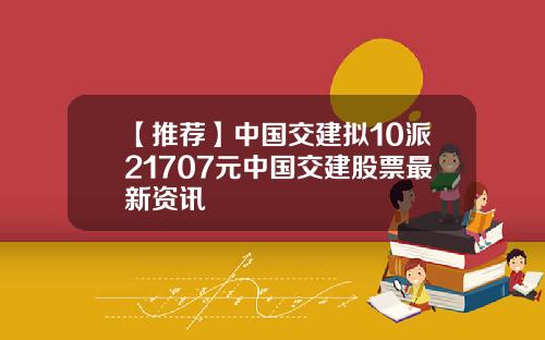 【推荐】中国交建拟10派21707元中国交建股票最新资讯