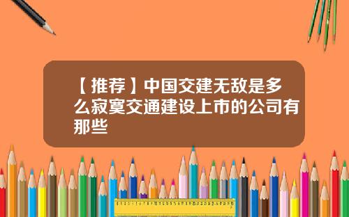 【推荐】中国交建无敌是多么寂寞交通建设上市的公司有那些