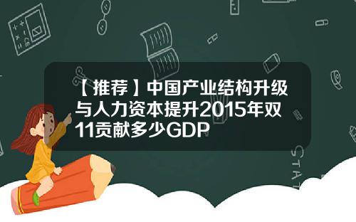 【推荐】中国产业结构升级与人力资本提升2015年双11贡献多少GDP