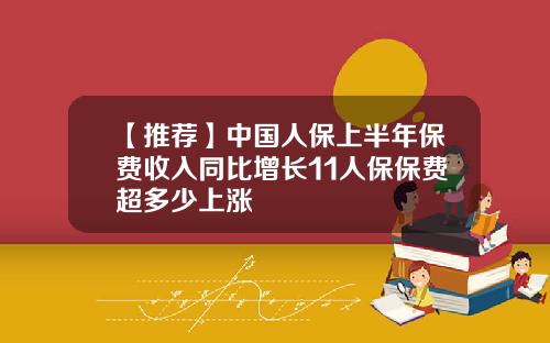 【推荐】中国人保上半年保费收入同比增长11人保保费超多少上涨