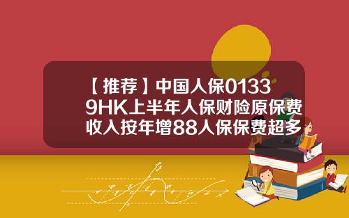 【推荐】中国人保01339HK上半年人保财险原保费收入按年增88人保保费超多少上涨
