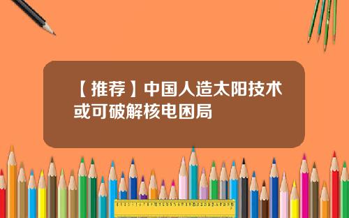 【推荐】中国人造太阳技术或可破解核电困局