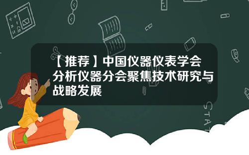 【推荐】中国仪器仪表学会分析仪器分会聚焦技术研究与战略发展