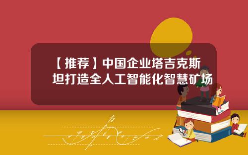 【推荐】中国企业塔吉克斯坦打造全人工智能化智慧矿场