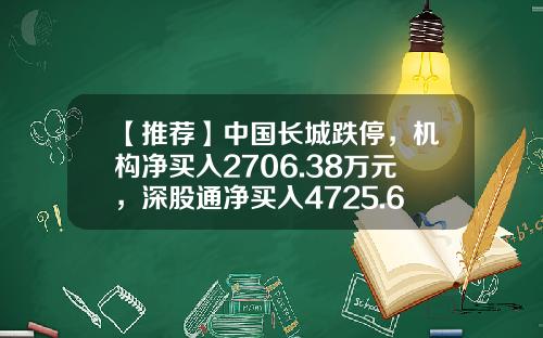 【推荐】中国长城跌停，机构净买入2706.38万元，深股通净买入4725.60万元-中国长城股票的最新资讯