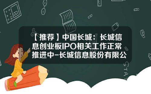 【推荐】中国长城：长城信息创业板IPO相关工作正常推进中-长城信息股份有限公司怎么样