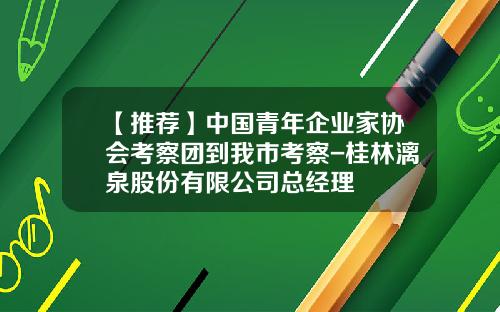 【推荐】中国青年企业家协会考察团到我市考察-桂林漓泉股份有限公司总经理