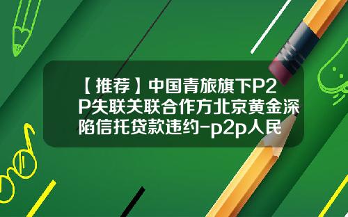 【推荐】中国青旅旗下P2P失联关联合作方北京黄金深陷信托贷款违约-p2p人民币信托公司