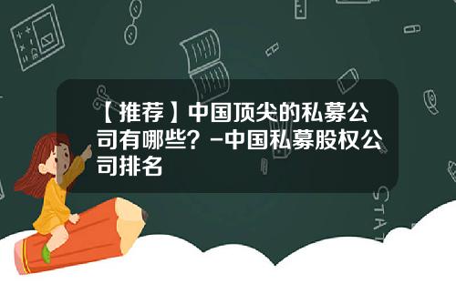 【推荐】中国顶尖的私募公司有哪些？-中国私募股权公司排名